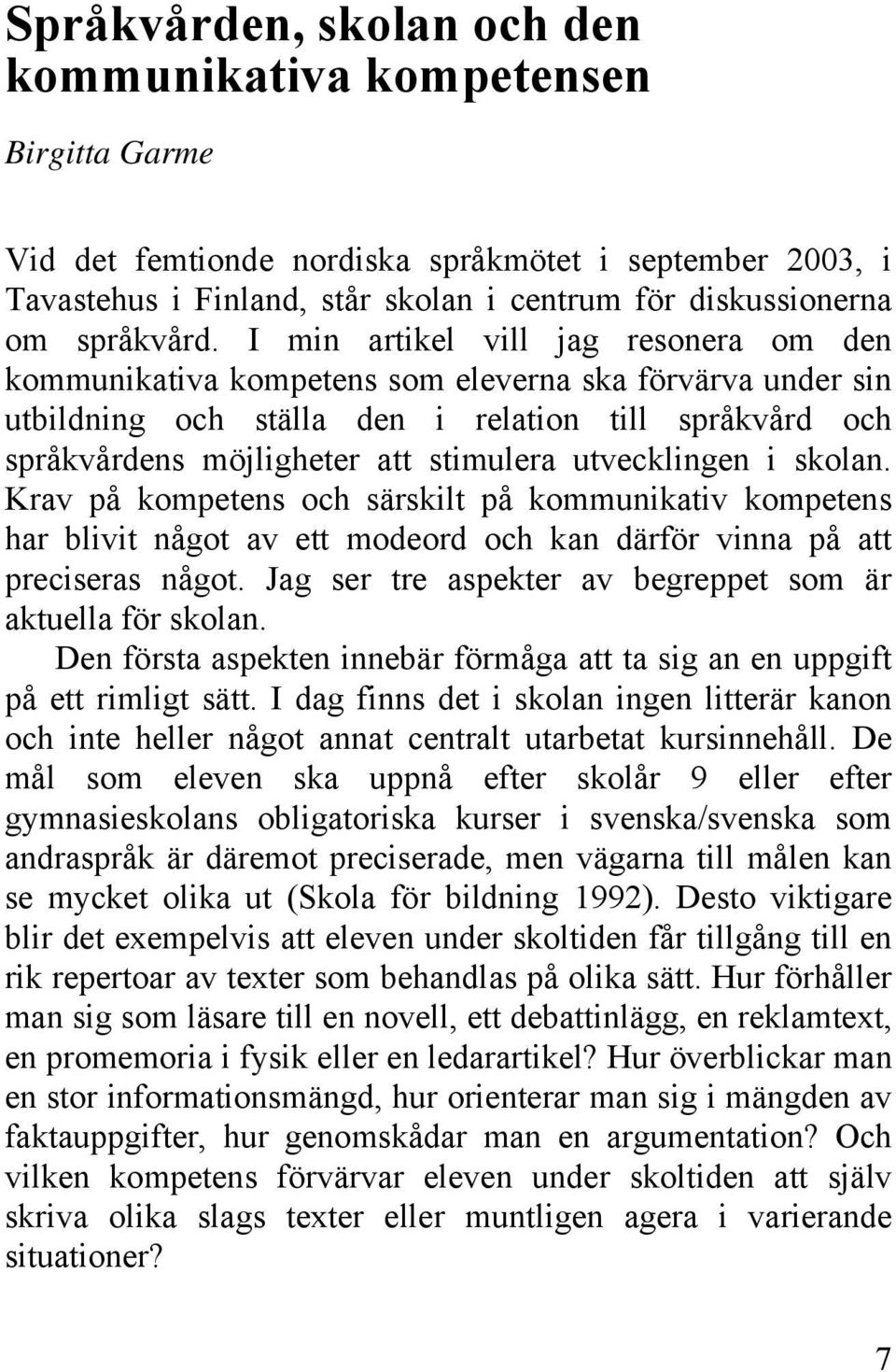 I min artikel vill jag resonera om den kommunikativa kompetens som eleverna ska förvärva under sin utbildning och ställa den i relation till språkvård och språkvårdens möjligheter att stimulera