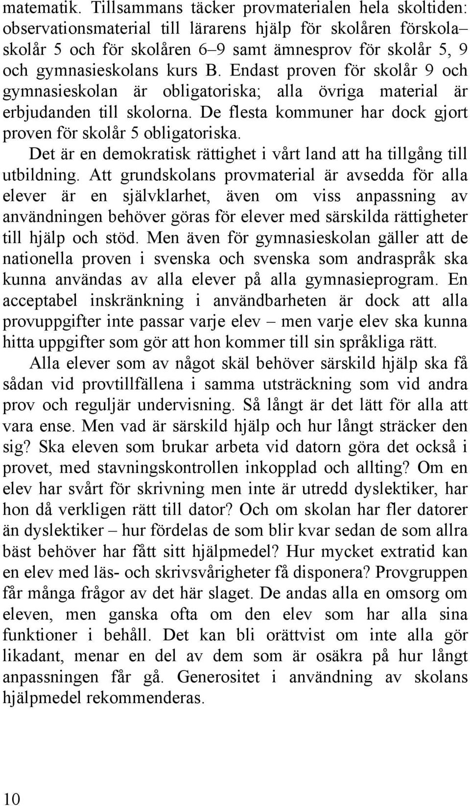 B. Endast proven för skolår 9 och gymnasieskolan är obligatoriska; alla övriga material är erbjudanden till skolorna. De flesta kommuner har dock gjort proven för skolår 5 obligatoriska.