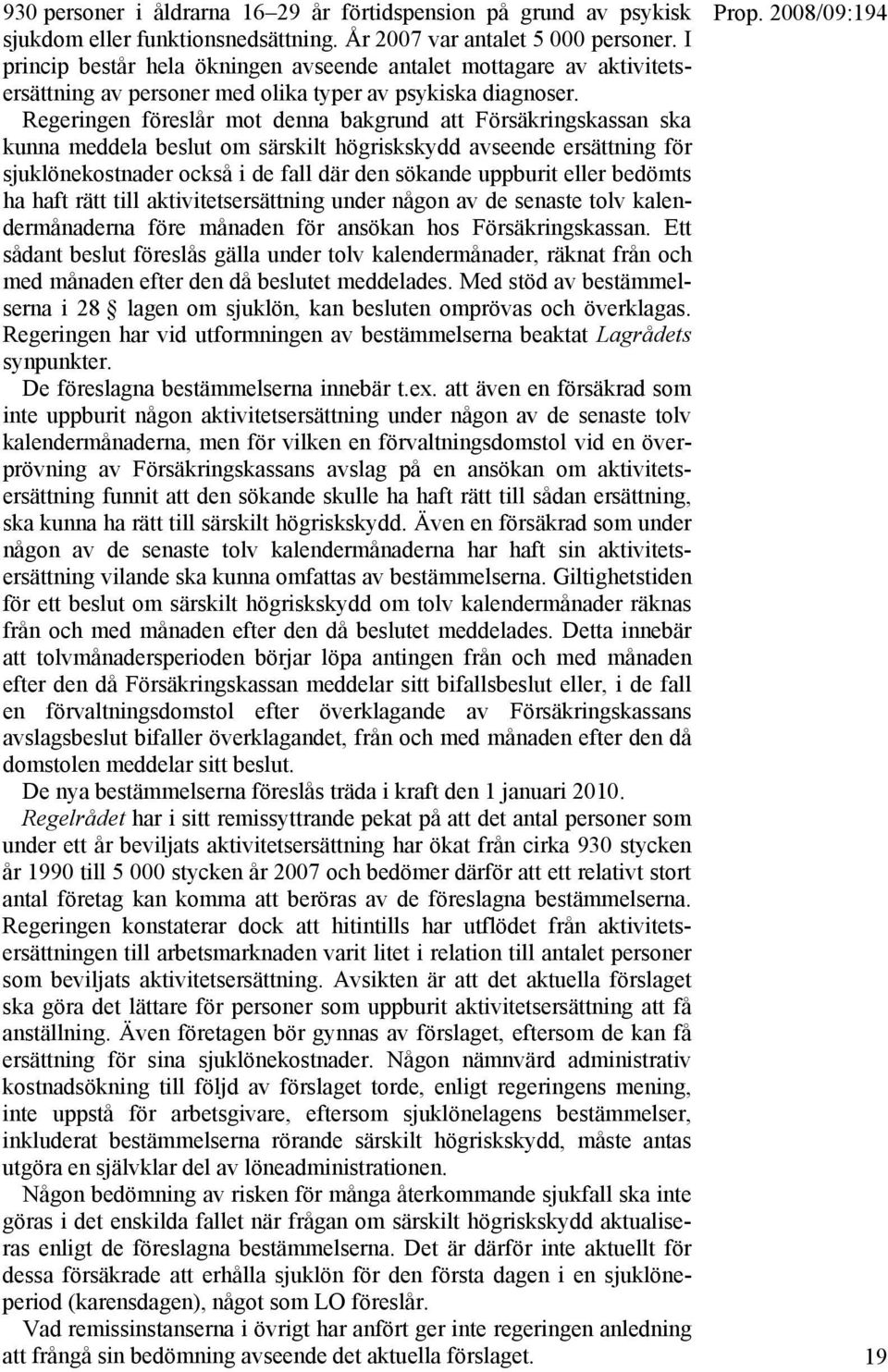 Regeringen föreslår mot denna bakgrund att Försäkringskassan ska kunna meddela beslut om särskilt högriskskydd avseende ersättning för sjuklönekostnader också i de fall där den sökande uppburit eller