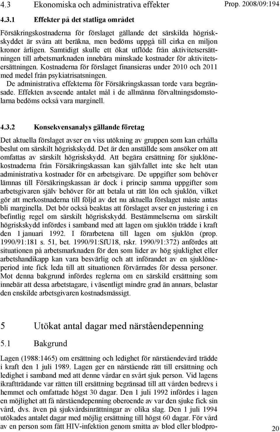 Kostnaderna för förslaget finansieras under 2010 och 2011 med medel från psykiatrisatsningen. De administrativa effekterna för Försäkringskassan torde vara begränsade.