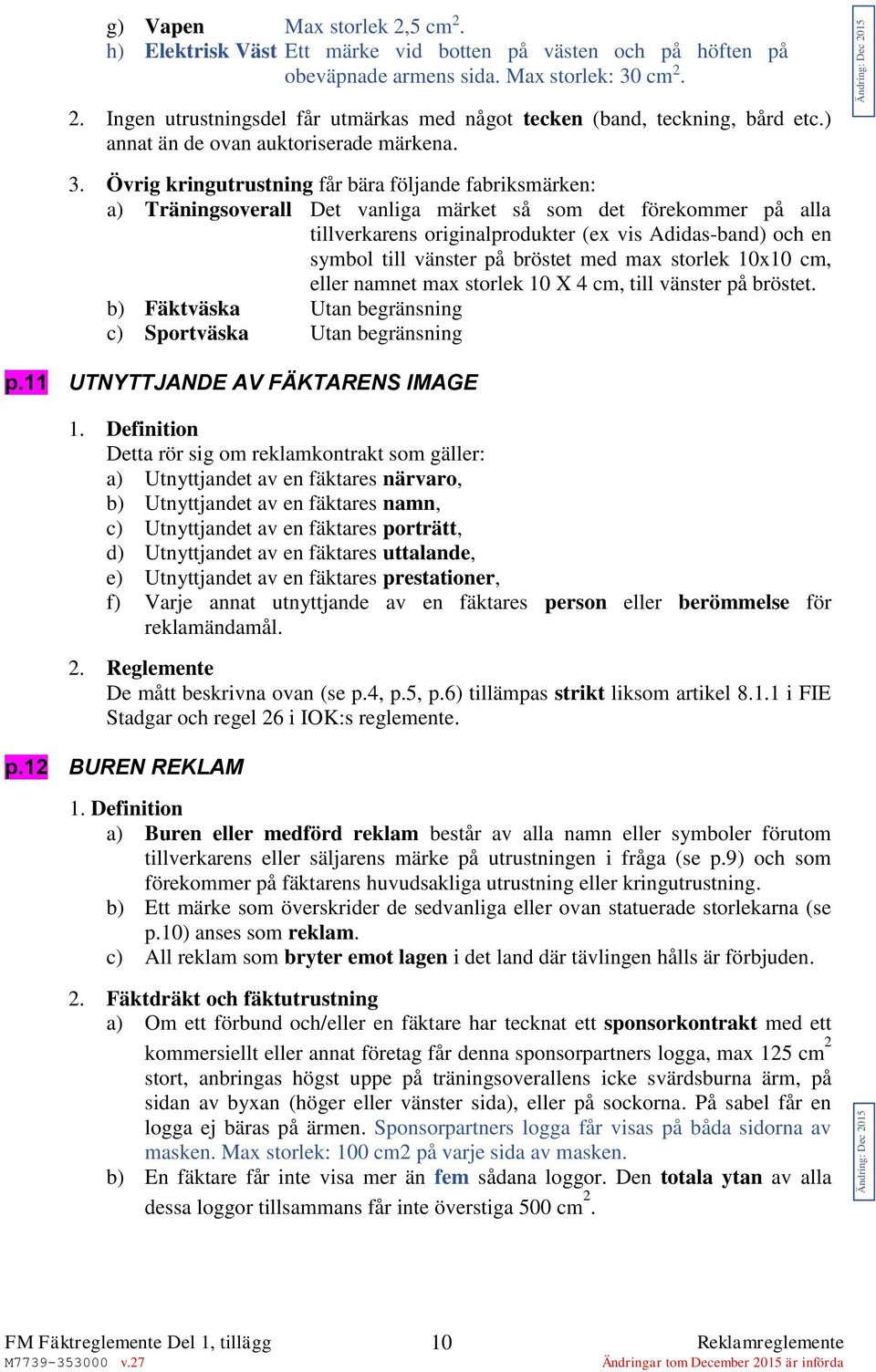 Övrig kringutrustning får bära följande fabriksmärken: a) Träningsoverall Det vanliga märket så som det förekommer på alla tillverkarens originalprodukter (ex vis Adidas-band) och en symbol till