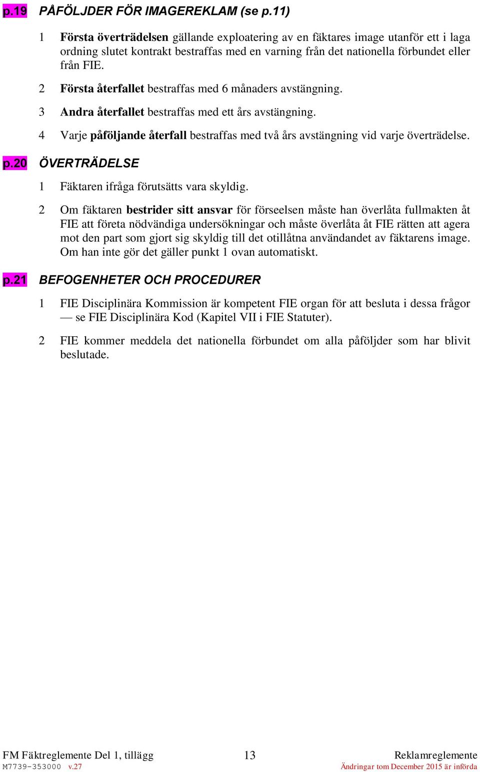 2 Första återfallet bestraffas med 6 månaders avstängning. 3 Andra återfallet bestraffas med ett års avstängning. 4 Varje påföljande återfall bestraffas med två års avstängning vid varje överträdelse.