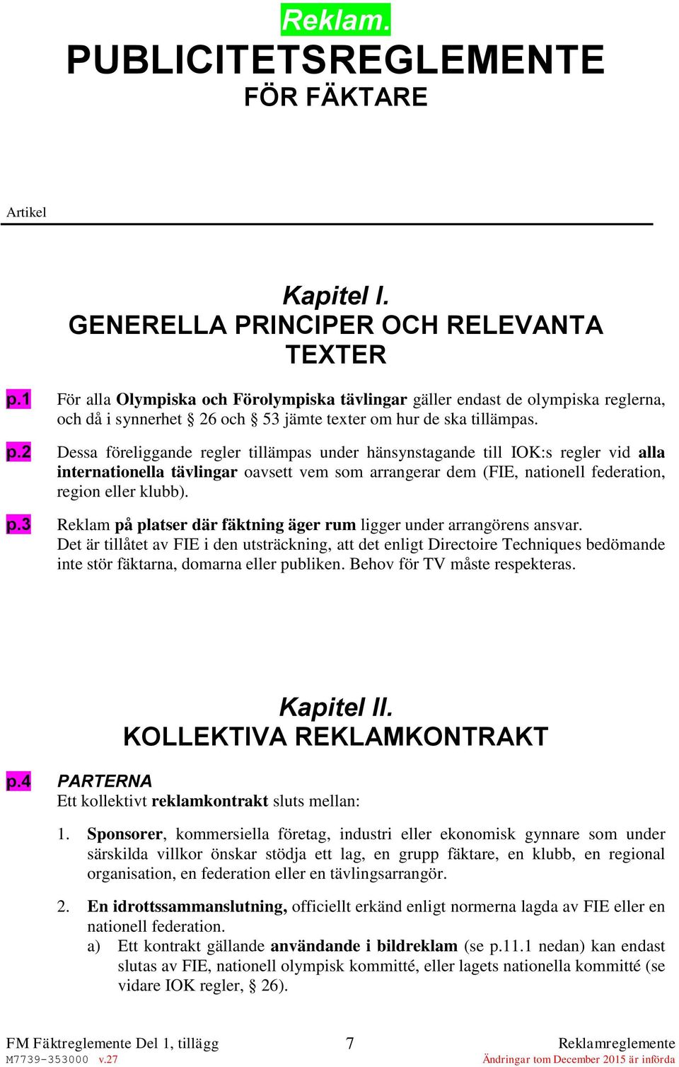 2 Dessa föreliggande regler tillämpas under hänsynstagande till IOK:s regler vid alla internationella tävlingar oavsett vem som arrangerar dem (FIE, nationell federation, region eller klubb). p.