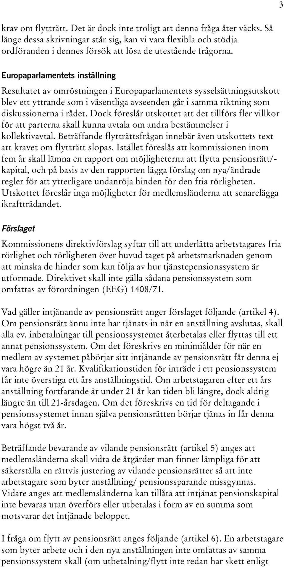 Europaparlamentets inställning Resultatet av omröstningen i Europaparlamentets sysselsättningsutskott blev ett yttrande som i väsentliga avseenden går i samma riktning som diskussionerna i rådet.