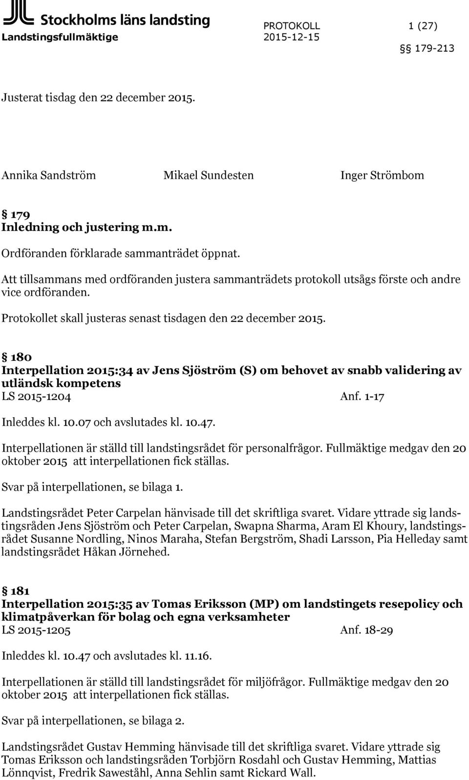 180 Interpellation 2015:34 av Jens Sjöström (S) om behovet av snabb validering av utländsk kompetens LS 2015-1204 Anf. 1-17 Inleddes kl. 10.07 och avslutades kl. 10.47.