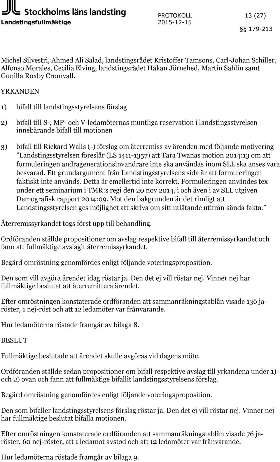 YRKANDEN 1) bifall till landstingsstyrelsens förslag 2) bifall till S-, MP- och V-ledamöternas muntliga reservation i landstingsstyrelsen innebärande bifall till motionen 3) bifall till Rickard Walls