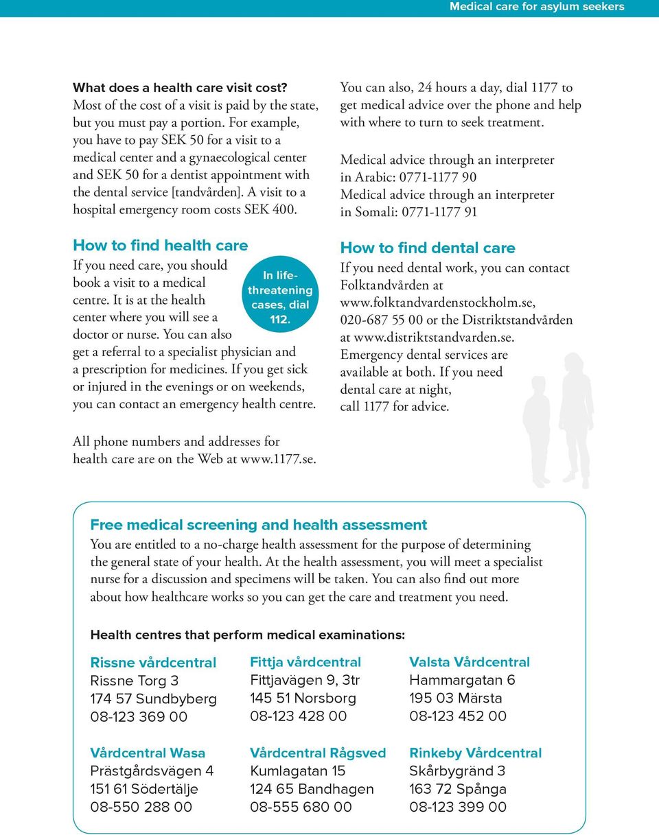 A visit to a hospital emergency room costs SEK 400. How to find health care If you need care, you should book a visit to a medical centre.