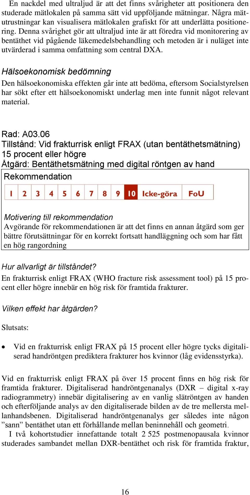 Denna svårighet gör att ultraljud inte är att föredra vid monitorering av bentäthet vid pågående läkemedelsbehandling och metoden är i nuläget inte utvärderad i samma omfattning som central DXA.