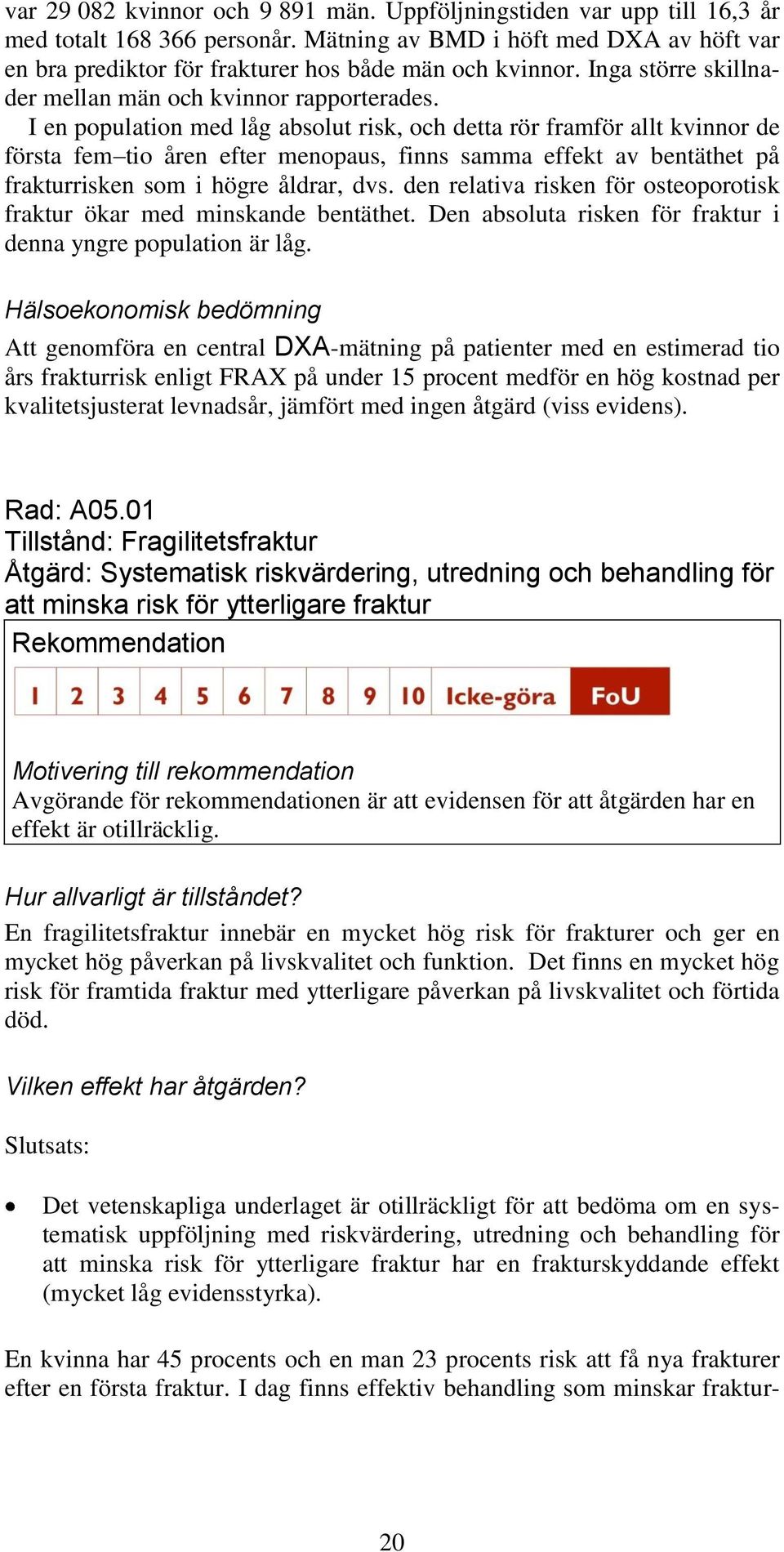 I en population med låg absolut risk, och detta rör framför allt kvinnor de första fem tio åren efter menopaus, finns samma effekt av bentäthet på frakturrisken som i högre åldrar, dvs.