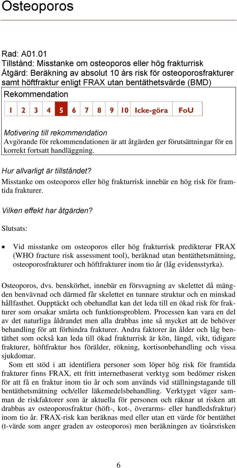 rekommendationen är att åtgärden ger förutsättningar för en korrekt fortsatt handläggning. Misstanke om osteoporos eller hög frakturrisk innebär en hög risk för framtida frakturer.