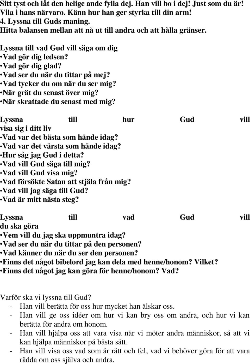 Vad tycker du om när du ser mig? När grät du senast över mig? När skrattade du senast med mig? Lyssna till hur Gud vill visa sig i ditt liv Vad var det bästa som hände idag?