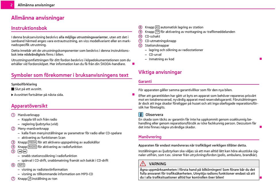 Utrustningsomfattningen för ditt fordon beskrivs i köpedokumentationen som du erhåller vid fordonsköpet. Mer information kan du få från din ŠKODA-handlare.