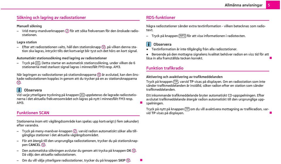 Automatiskt stationssökning med lagring av radiostationer Tryck på AS. Detta startar en automatisk stationssökning, under vilken de 6 stationerna med starkast signal lagras i minnesfält FM3 resp. AM3.