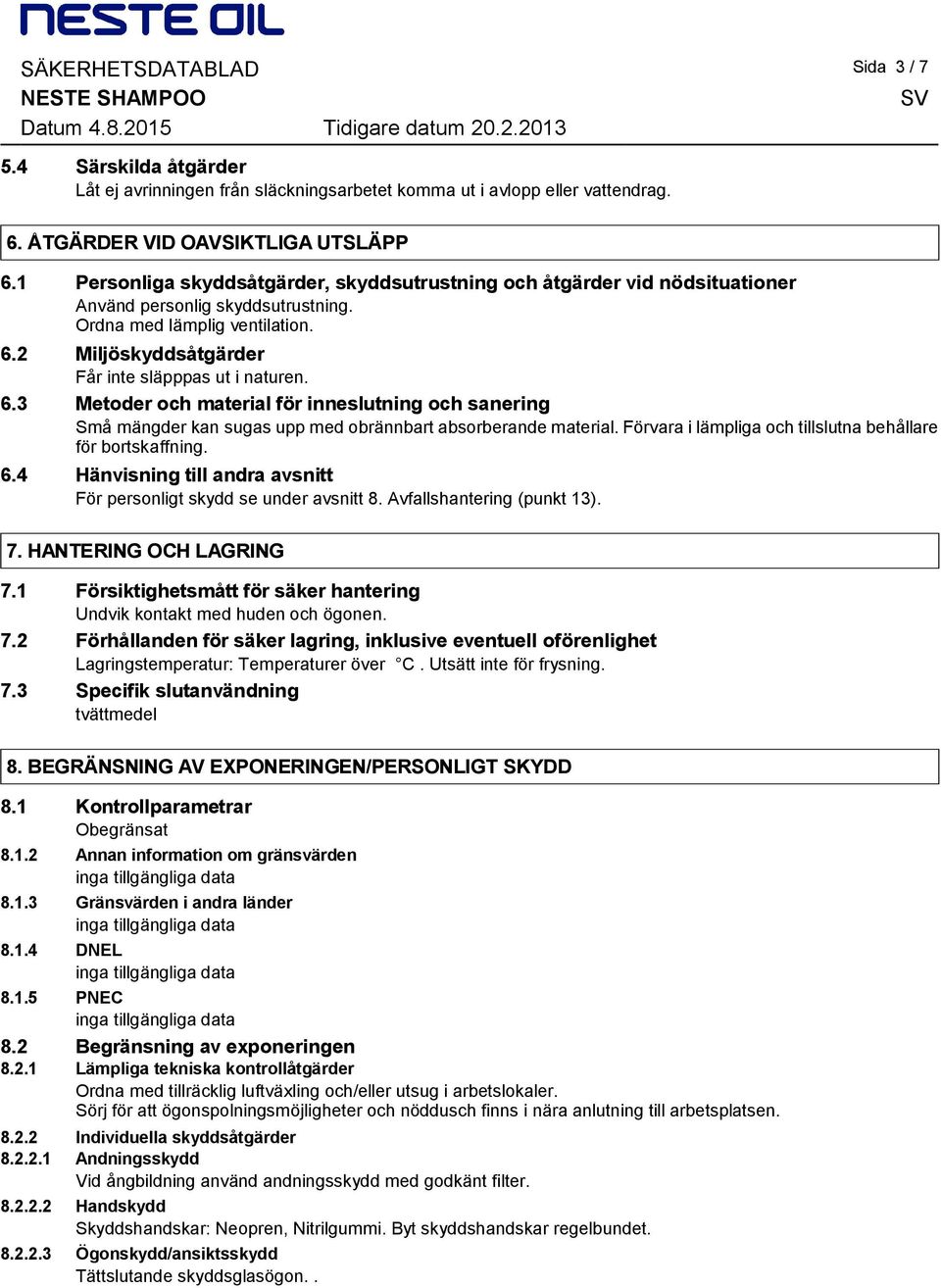 6.3 Metoder och material för inneslutning och sanering Små mängder kan sugas upp med obrännbart absorberande material. Förvara i lämpliga och tillslutna behållare för bortskaffning. 6.