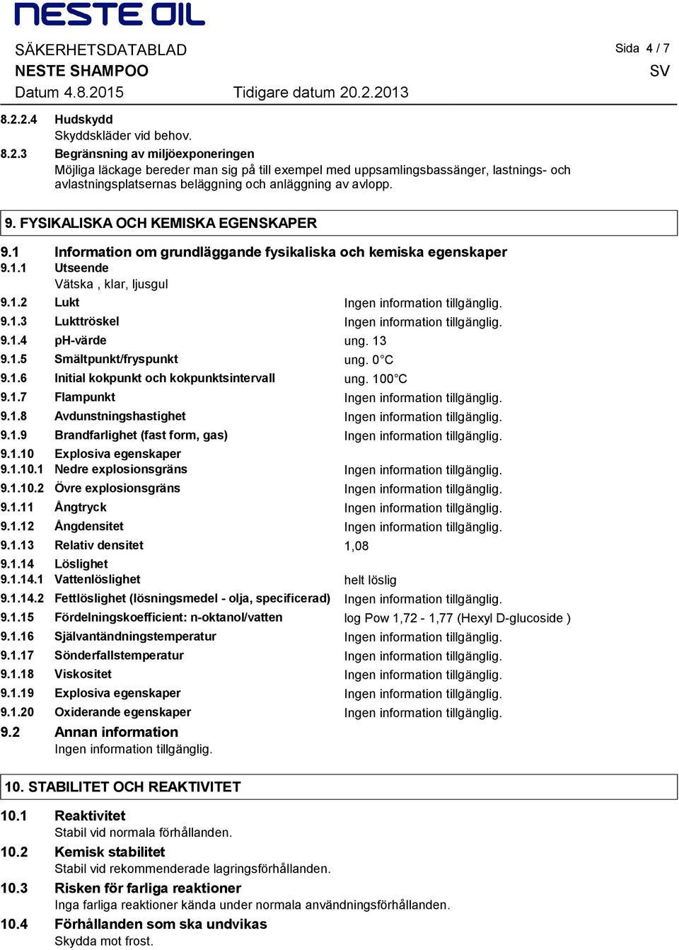 9. FYSIKALISKA OCH KEMISKA EGENSKAPER 9.1 Information om grundläggande fysikaliska och kemiska egenskaper 9.1.1 Utseende Vätska, klar, ljusgul 9.1.2 Lukt 9.1.3 Lukttröskel 9.1.4 ph-värde ung. 13 9.1.5 Smältpunkt/fryspunkt ung.
