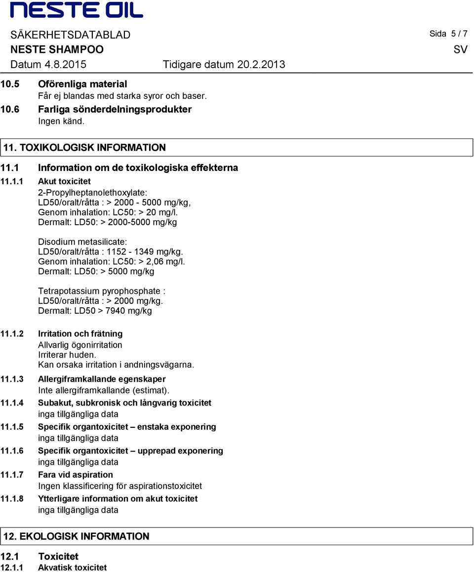 Dermalt: LD50: > 2000-5000 mg/kg Disodium metasilicate: LD50/oralt/råtta : 1152-1349 mg/kg. Genom inhalation: LC50: > 2,06 mg/l.