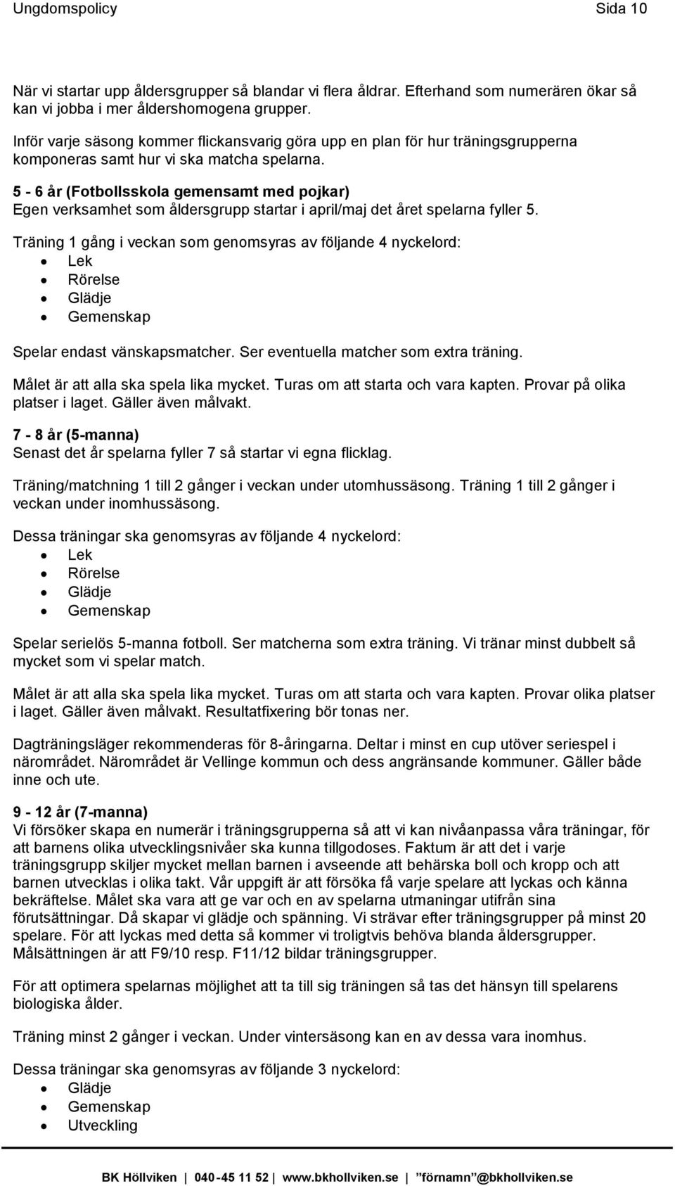 5-6 år (Fotbollsskola gemensamt med pojkar) Egen verksamhet som åldersgrupp startar i april/maj det året spelarna fyller 5.