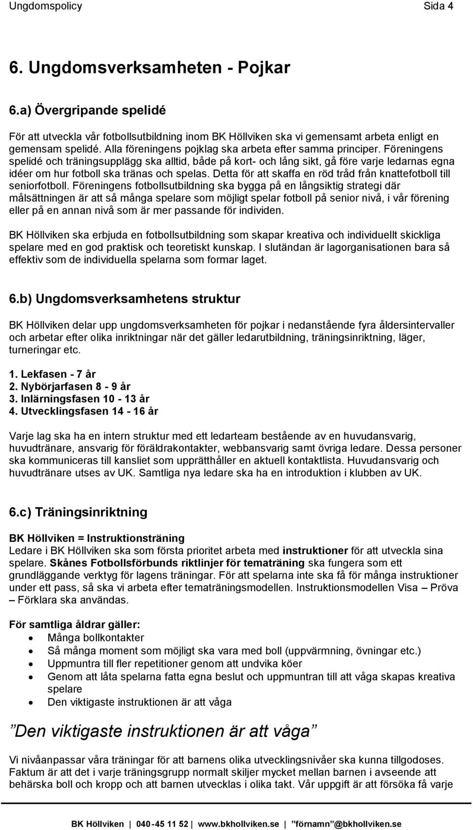 Föreningens spelidé och träningsupplägg ska alltid, både på kort- och lång sikt, gå före varje ledarnas egna idéer om hur fotboll ska tränas och spelas.