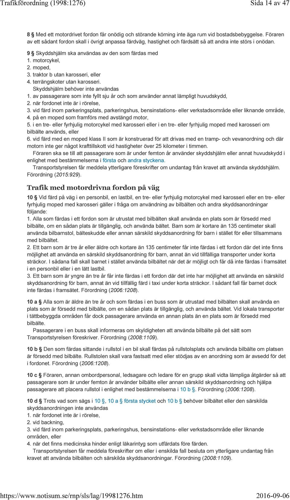 traktor b utan karosseri, eller 4. terrängskoter utan karosseri. Skyddshjälm behöver inte användas 1. av passagerare som inte fyllt sju år och som använder annat lämpligt huvudskydd, 2.