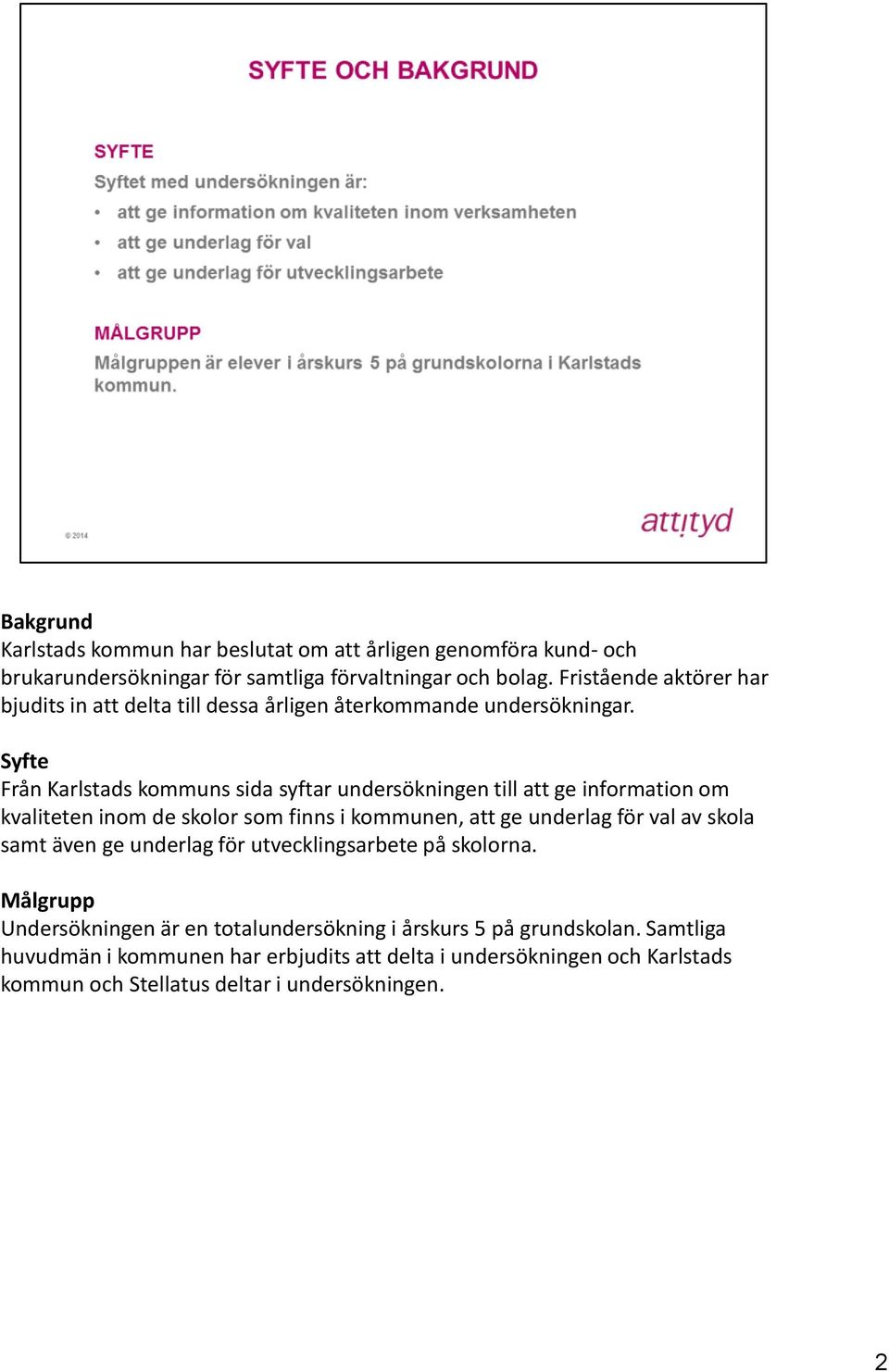 Syfte Från Karlstads kommuns sida syftar undersökningen till att ge information om kvaliteten inom de skolor som finns i kommunen, att ge underlag för val av skola