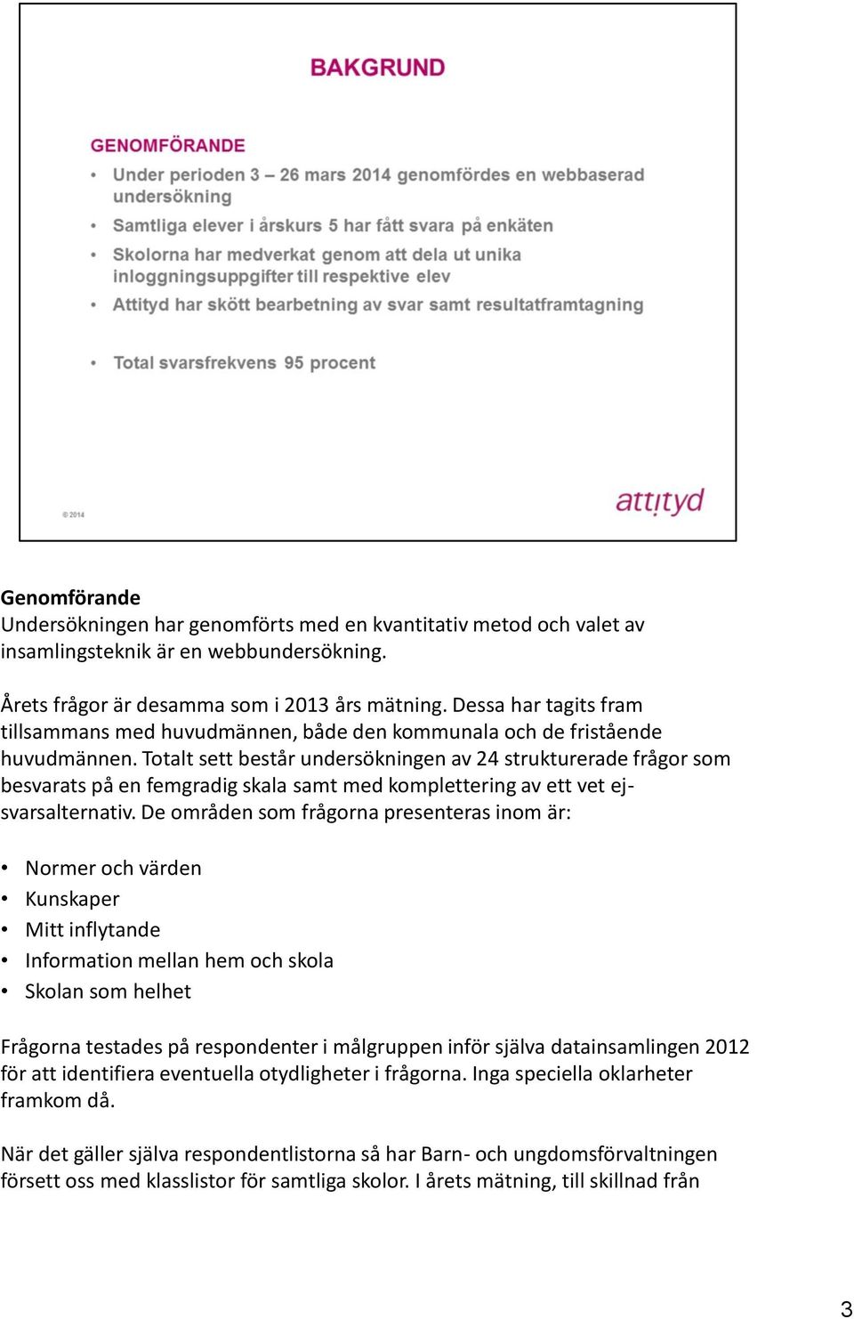 Totalt sett består undersökningen av 24 strukturerade frågor som besvarats på en femgradig skala samt med komplettering av ett vet ejsvarsalternativ.