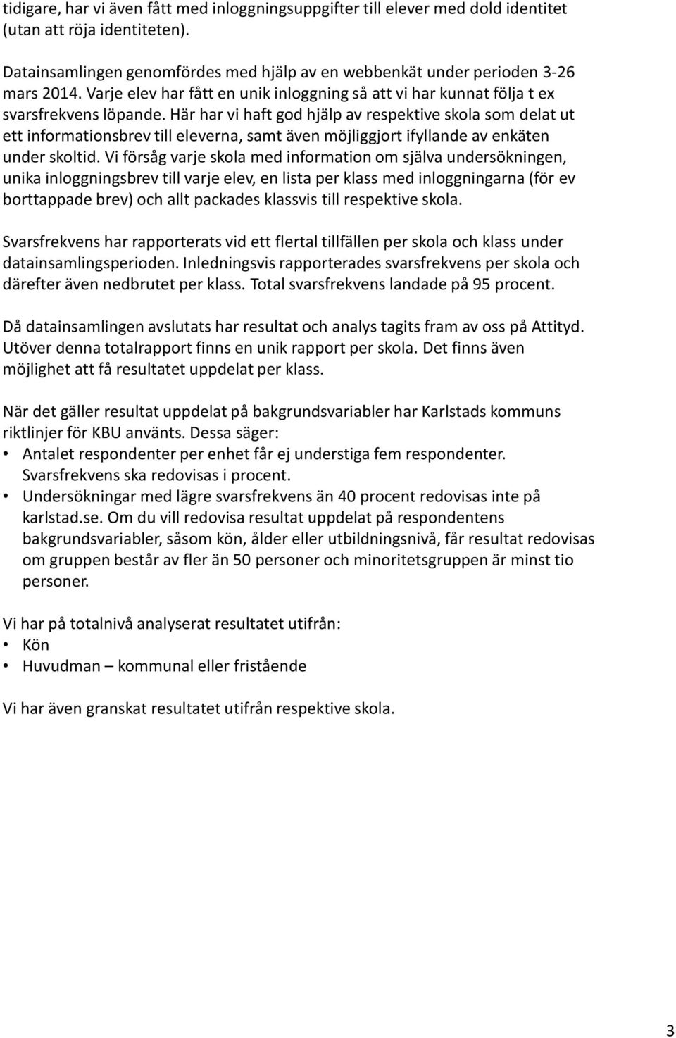 Här har vi haft god hjälp av respektive skola som delat ut ett informationsbrev till eleverna, samt även möjliggjort ifyllande av enkäten under skoltid.