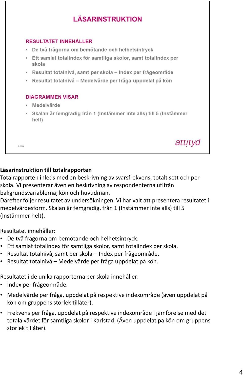 Vi har valt att presentera resultatet i medelvärdesform. Skalan är femgradig, från 1 (Instämmer inte alls) till 5 (Instämmer helt).