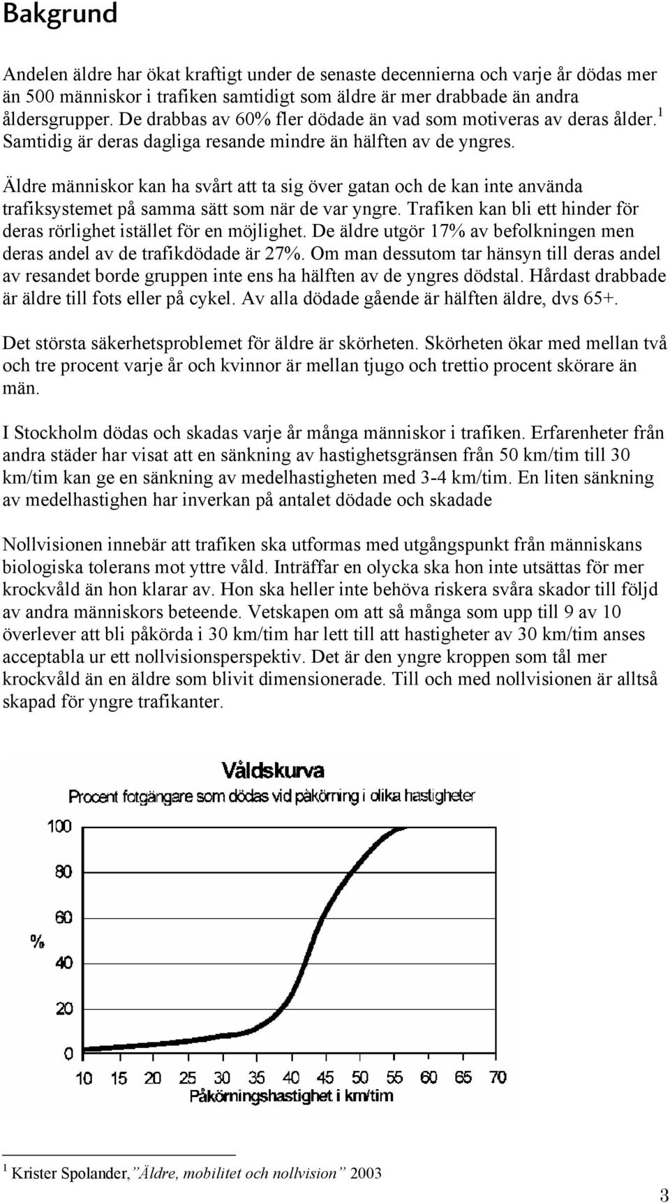 Äldre människor kan ha svårt att ta sig över gatan och de kan inte använda trafiksystemet på samma sätt som när de var yngre. Trafiken kan bli ett hinder för deras rörlighet istället för en möjlighet.