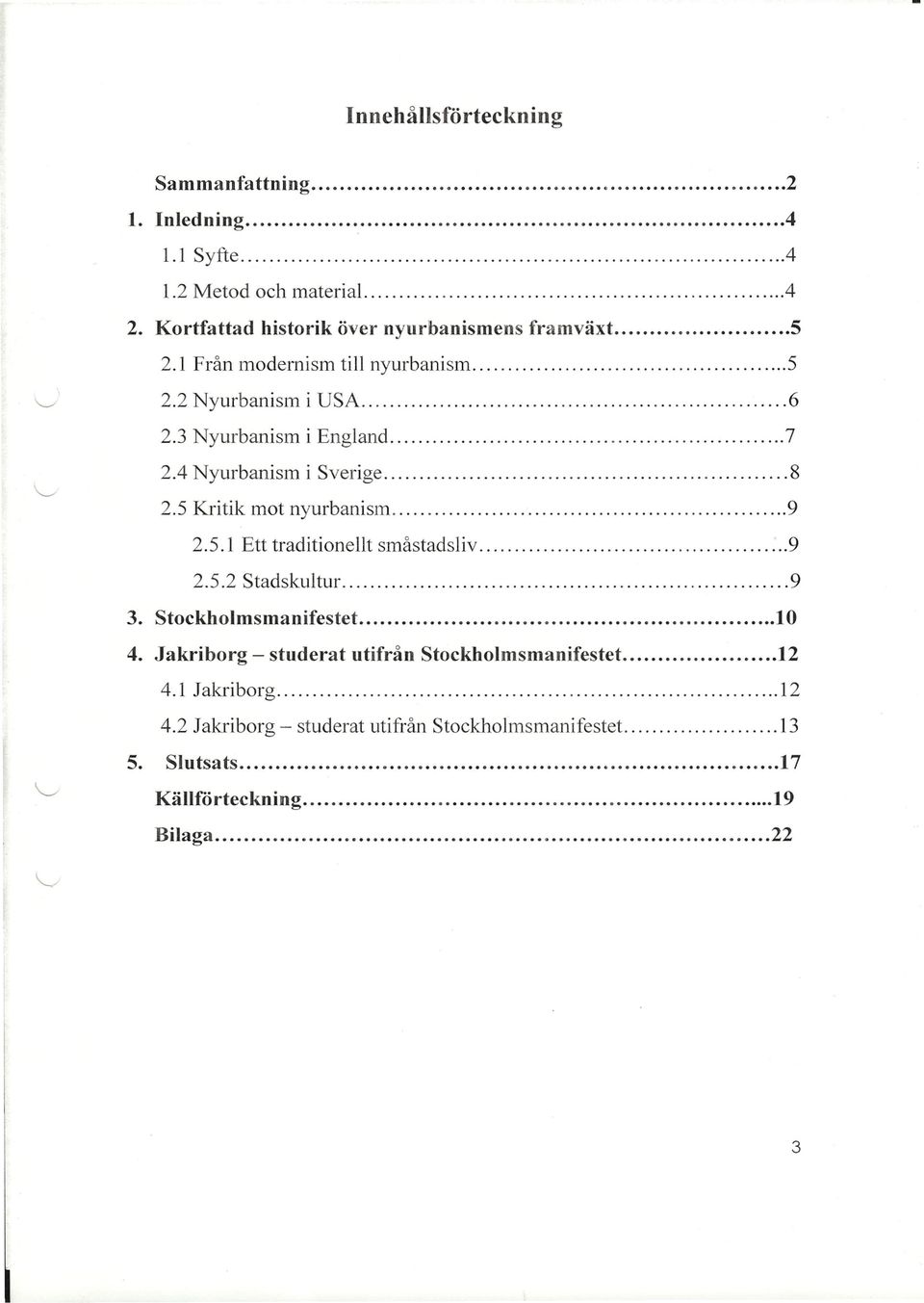 3 Nyurbanism i England 7 2.4 Nyurbanism i Sverige 8 2.5 Kritik mot nyurbanism 9 2.5.1 Ett traditionellt småstadsliv 9 2.5.2 Stadskultur.