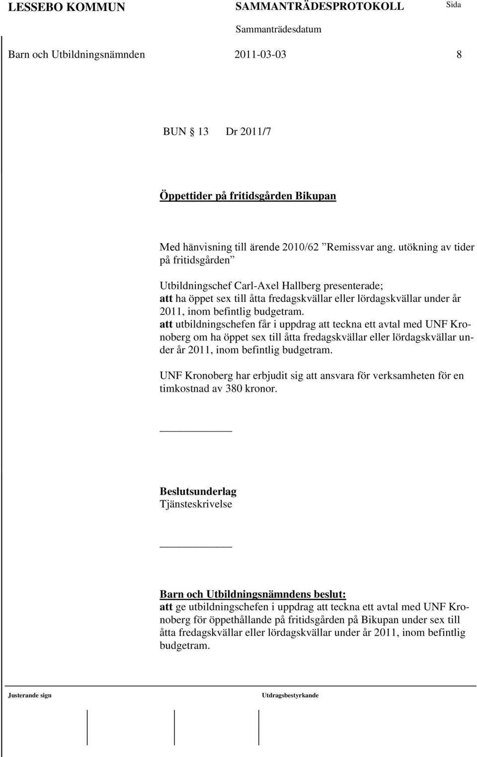 att utbildningschefen får i uppdrag att teckna ett avtal med UNF Kronoberg om ha öppet sex till åtta fredagskvällar eller lördagskvällar under år 2011, inom befintlig budgetram.