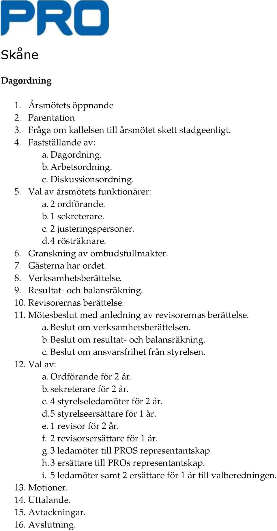 Resultat- och balansräkning. 10. Revisorernas berättelse. 11. Mötesbeslut med anledning av revisorernas berättelse. a. Beslut om verksamhetsberättelsen. b. Beslut om resultat- och balansräkning. c.