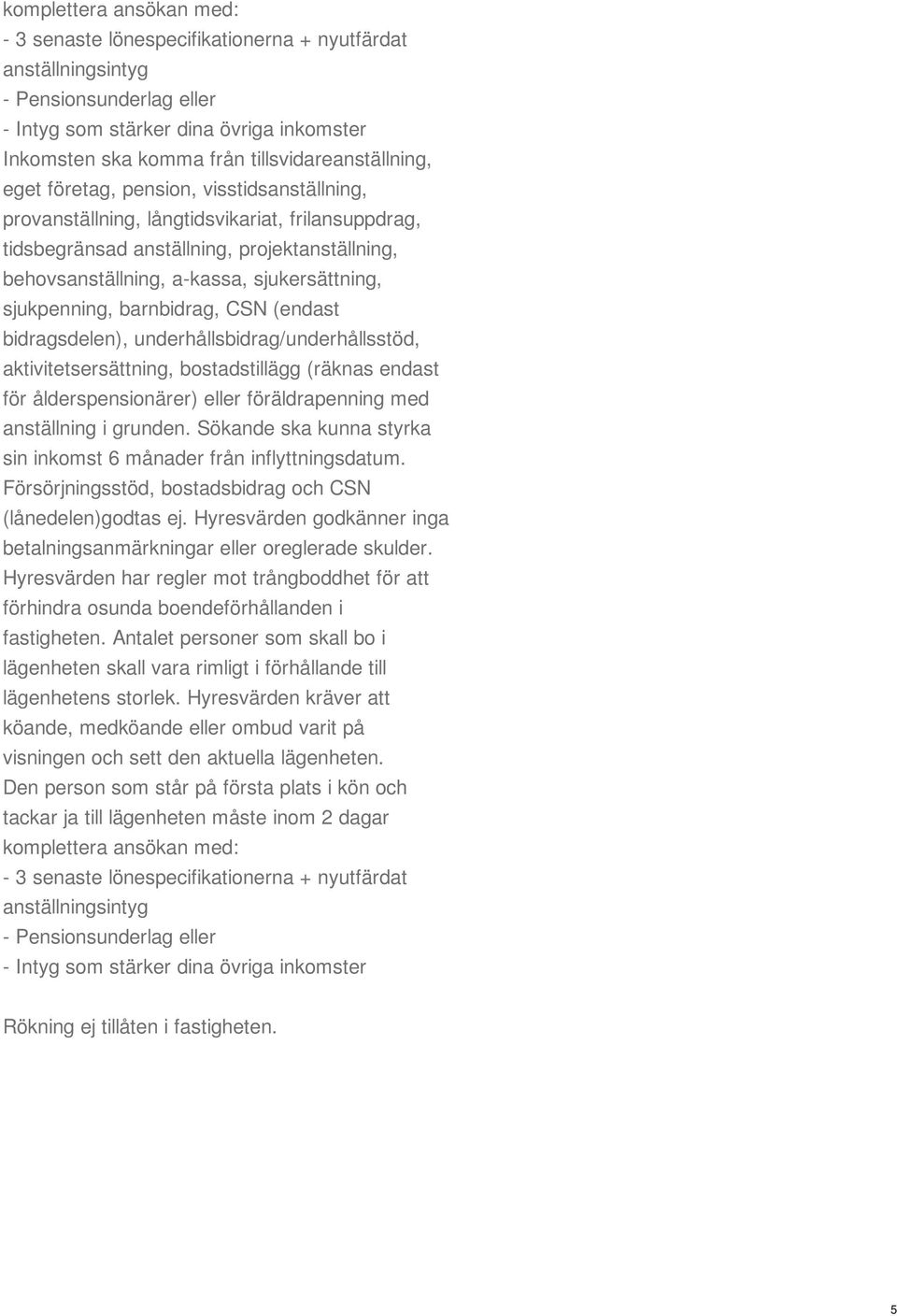 sjukersättning, sjukpenning, barnbidrag, CSN (endast bidragsdelen), underhållsbidrag/underhållsstöd, aktivitetsersättning, bostadstillägg (räknas endast för ålderspensionärer) eller föräldrapenning