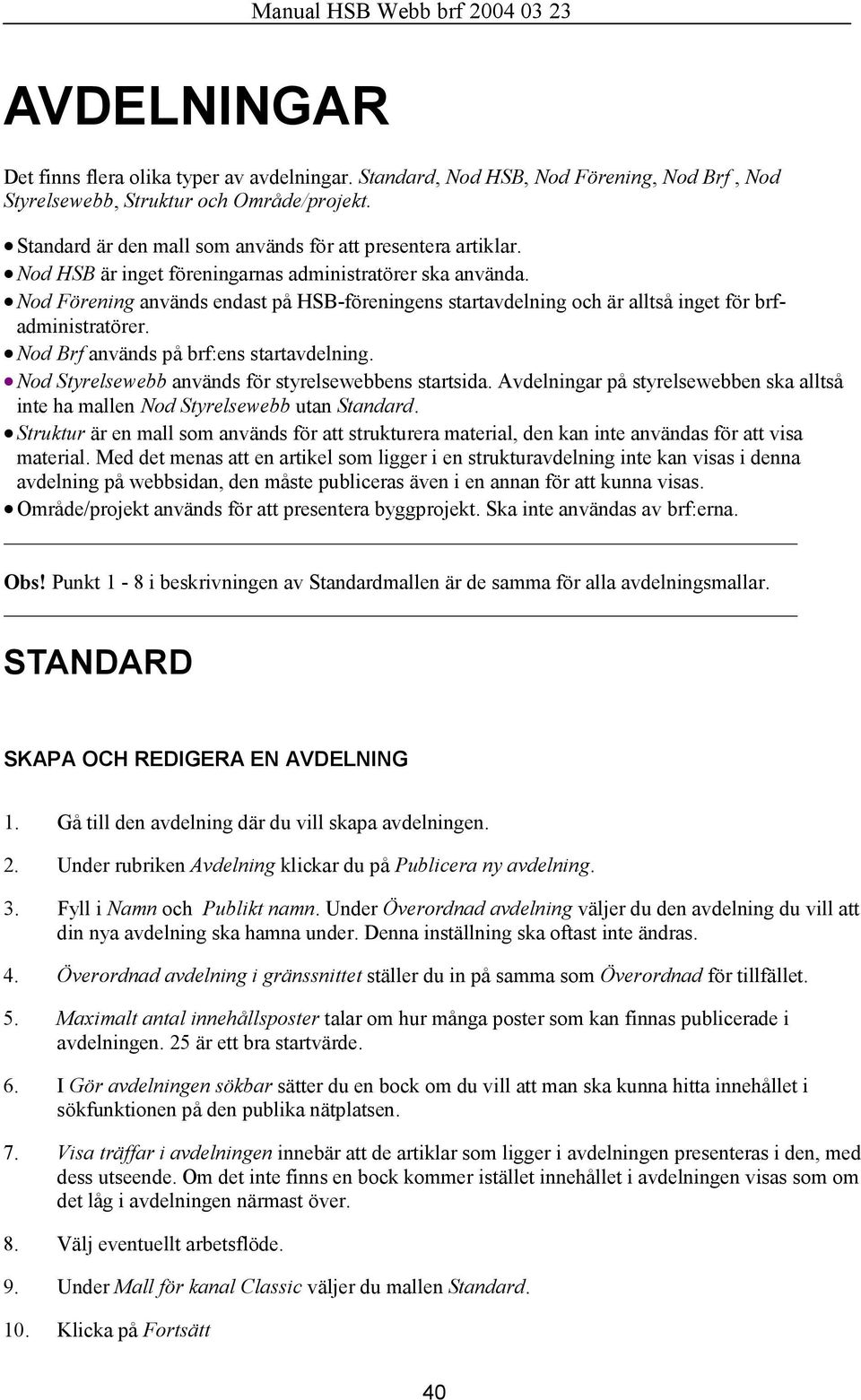 Nod Förening används endast på HSB-föreningens startavdelning och är alltså inget för brfadministratörer. Nod Brf används på brf:ens startavdelning.