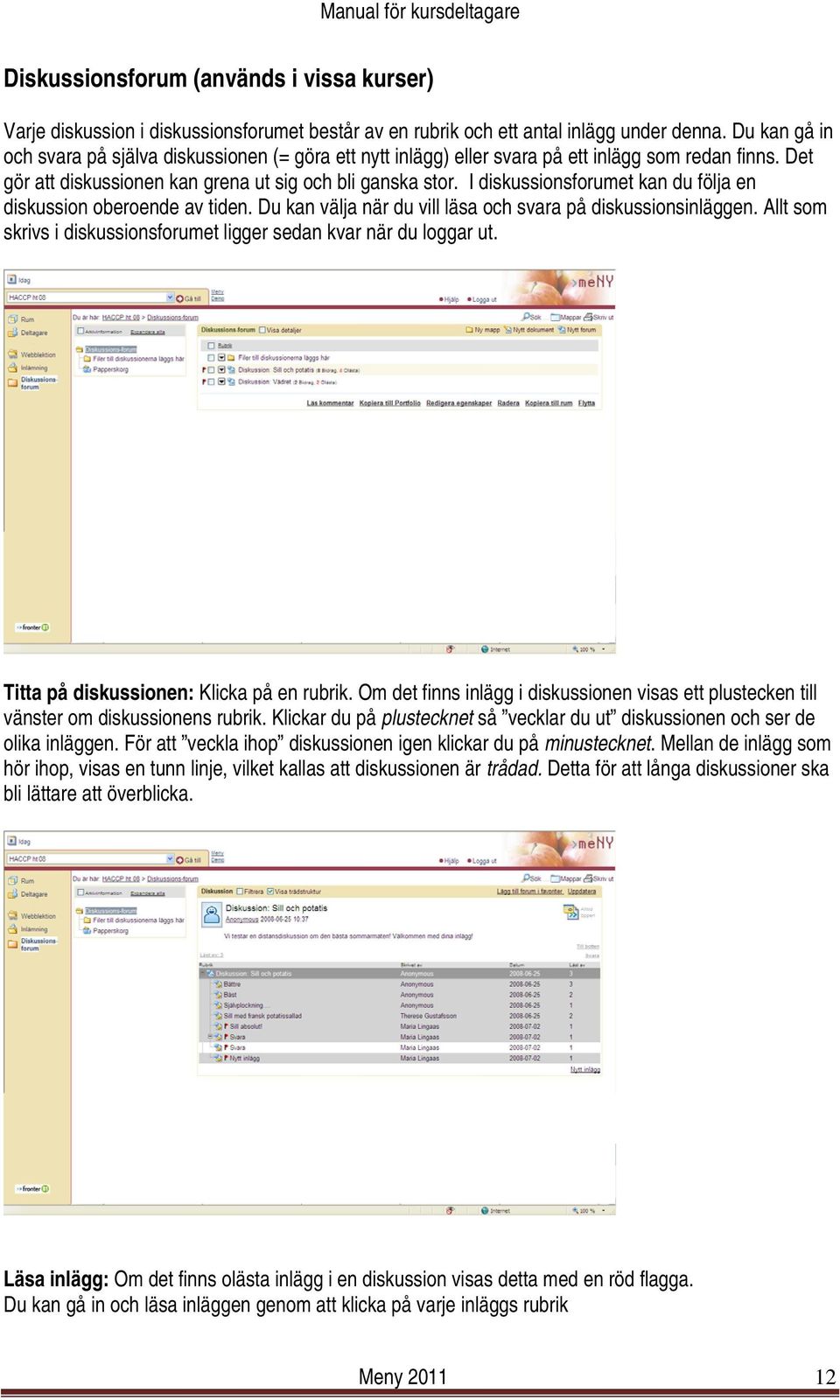 I diskussionsforumet kan du följa en diskussion oberoende av tiden. Du kan välja när du vill läsa och svara på diskussionsinläggen.