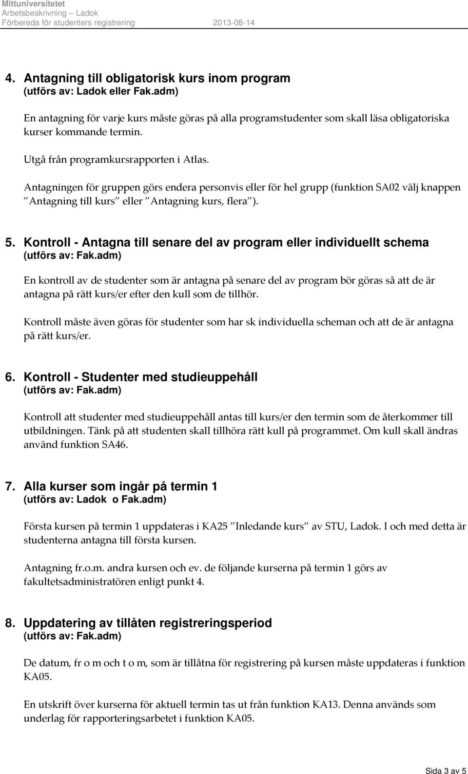 Kontroll - Antagna till senare del av program eller individuellt schema En kontroll av de studenter som är antagna på senare del av program bör göras så att de är antagna på rätt kurs/er efter den