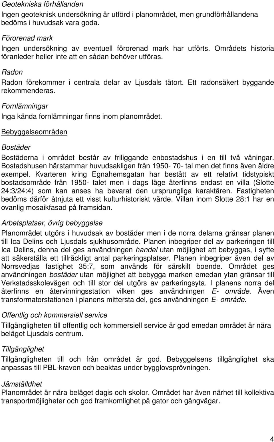 Radon Radon förekommer i centrala delar av Ljusdals tätort. Ett radonsäkert byggande rekommenderas. Fornlämningar Inga kända fornlämningar finns inom planområdet.