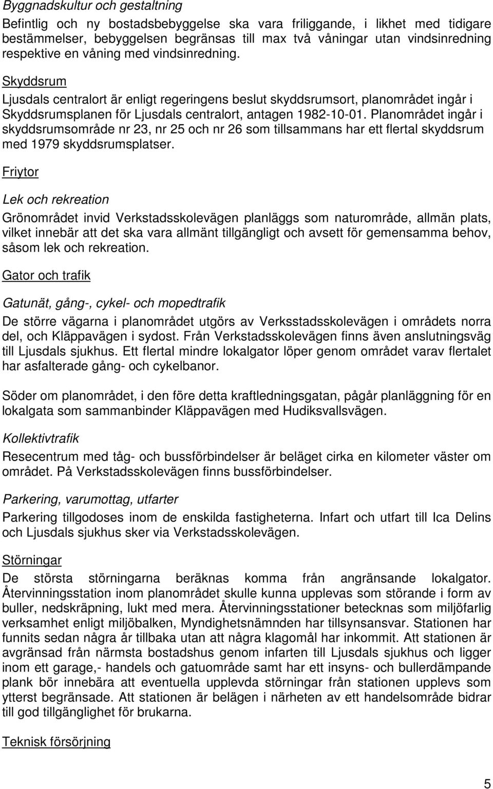 Planområdet ingår i skyddsrumsområde nr 23, nr 25 och nr 26 som tillsammans har ett flertal skyddsrum med 1979 skyddsrumsplatser.