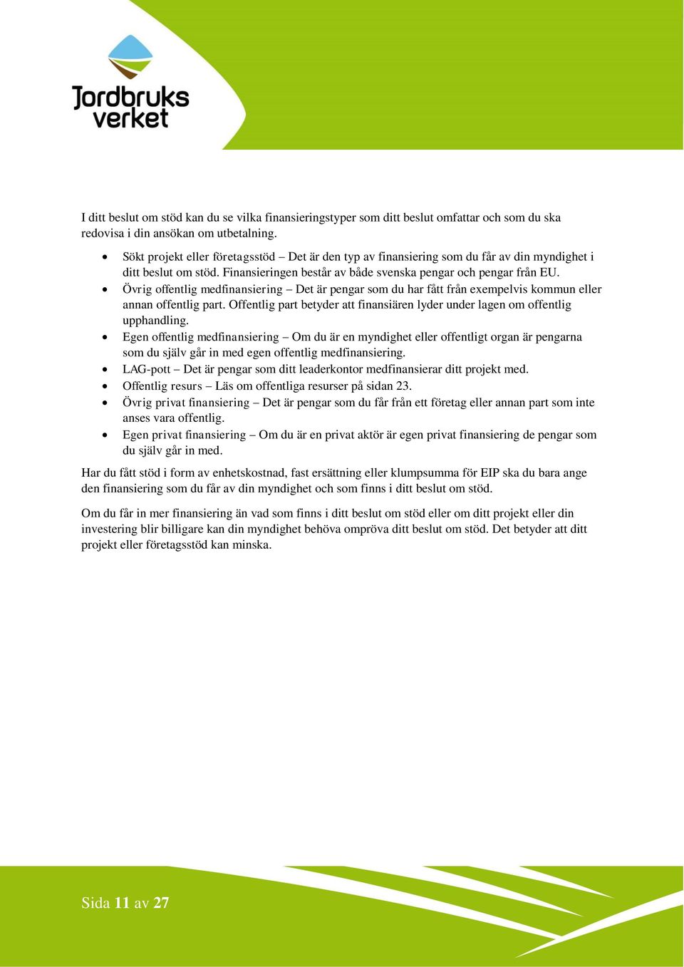 Övrig offentlig medfinansiering Det är pengar som du har fått från exempelvis kommun eller annan offentlig part. Offentlig part betyder att finansiären lyder under lagen om offentlig upphandling.