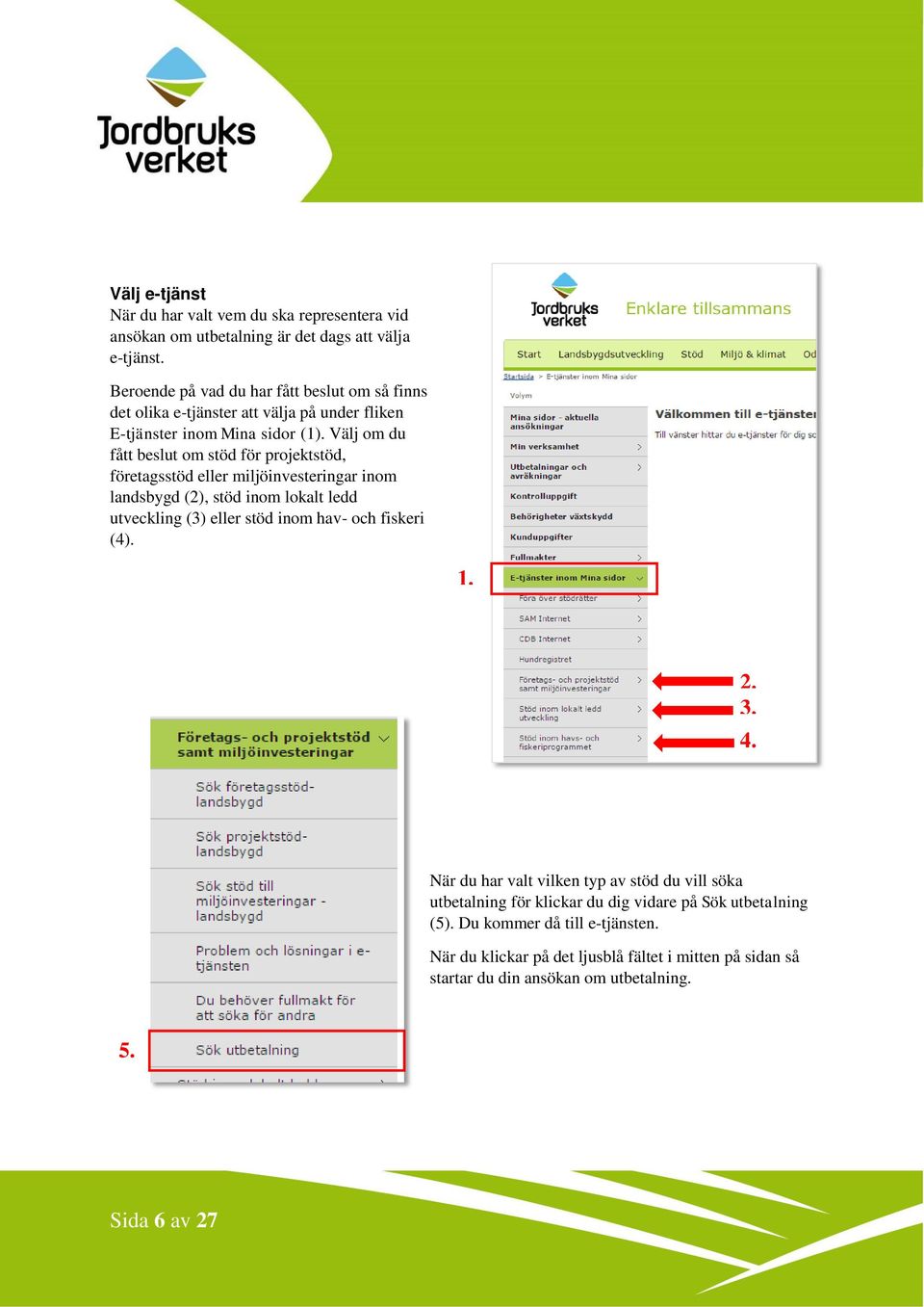 Välj om du fått beslut om stöd för projektstöd, företagsstöd eller miljöinvesteringar inom landsbygd (2), stöd inom lokalt ledd utveckling (3) eller stöd inom hav- och