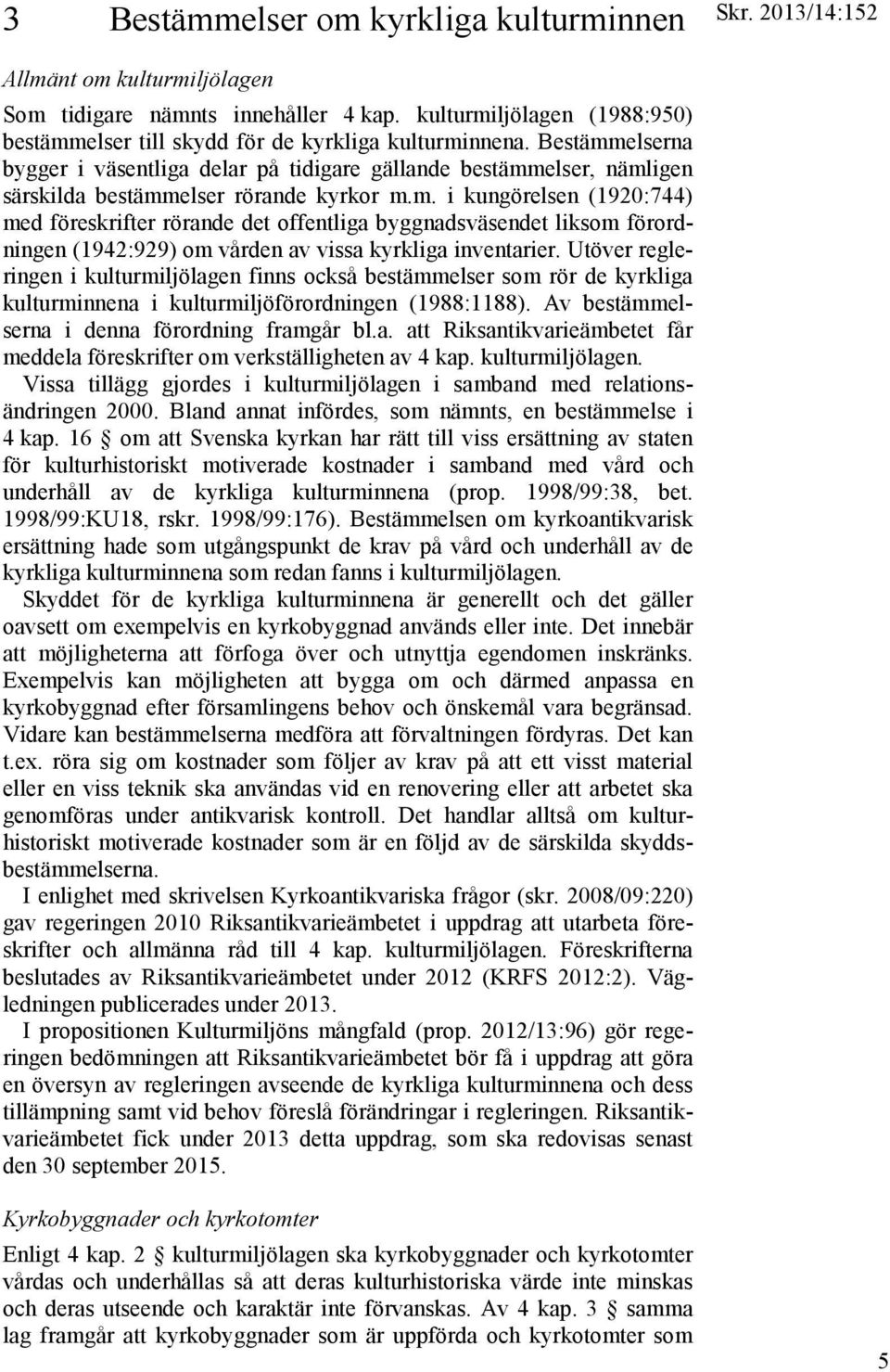 Bestämmelserna bygger i väsentliga delar på tidigare gällande bestämmelser, nämligen särskilda bestämmelser rörande kyrkor m.m. i kungörelsen (1920:744) med föreskrifter rörande det offentliga byggnadsväsendet liksom förordningen (1942:929) om vården av vissa kyrkliga inventarier.