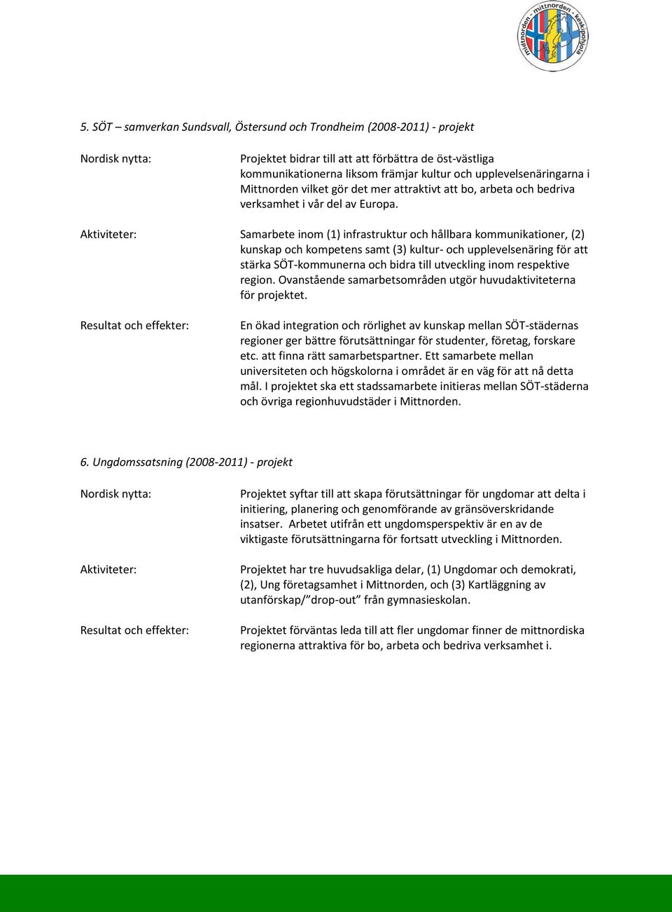 Samarbete inom (1) infrastruktur och hållbara kommunikationer, (2) kunskap och kompetens samt (3) kultur- och upplevelsenäring för att stärka SÖT-kommunerna och bidra till utveckling inom respektive