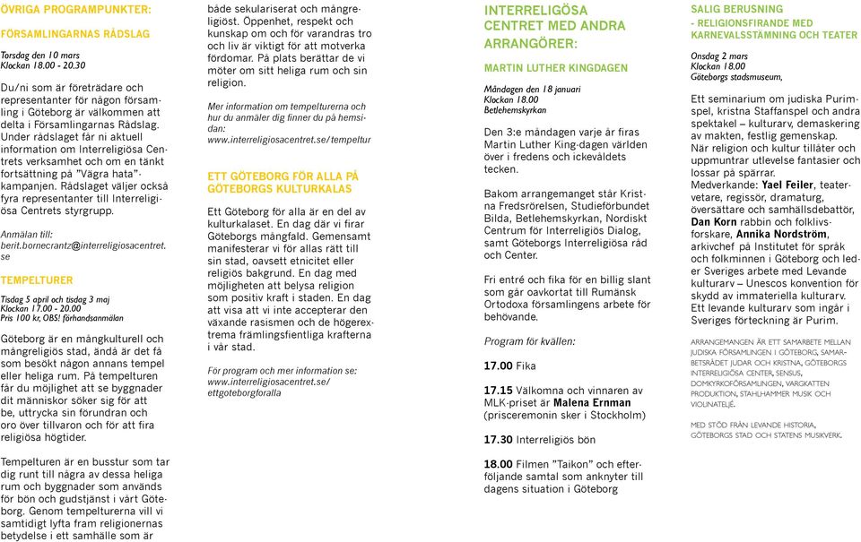 Rådslaget väljer också fyra representanter till Interreligiösa Centrets styrgrupp. Anmälan till: se TEMPELTURER Tisdag 5 april och tisdag 3 maj Klockan 17.00-20.00 Pris 100 kr, OBS!