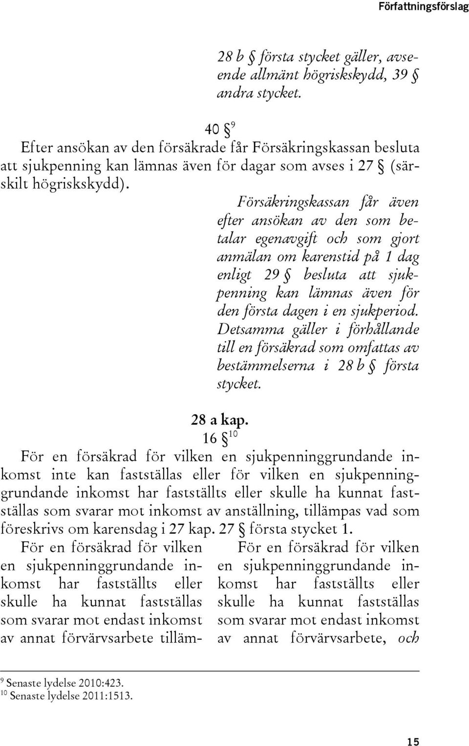 Försäkringskassan får även efter ansökan av den som betalar egenavgift och som gjort anmälan om karenstid på 1 dag enligt 29 besluta att sjukpenning kan lämnas även för den första dagen i en