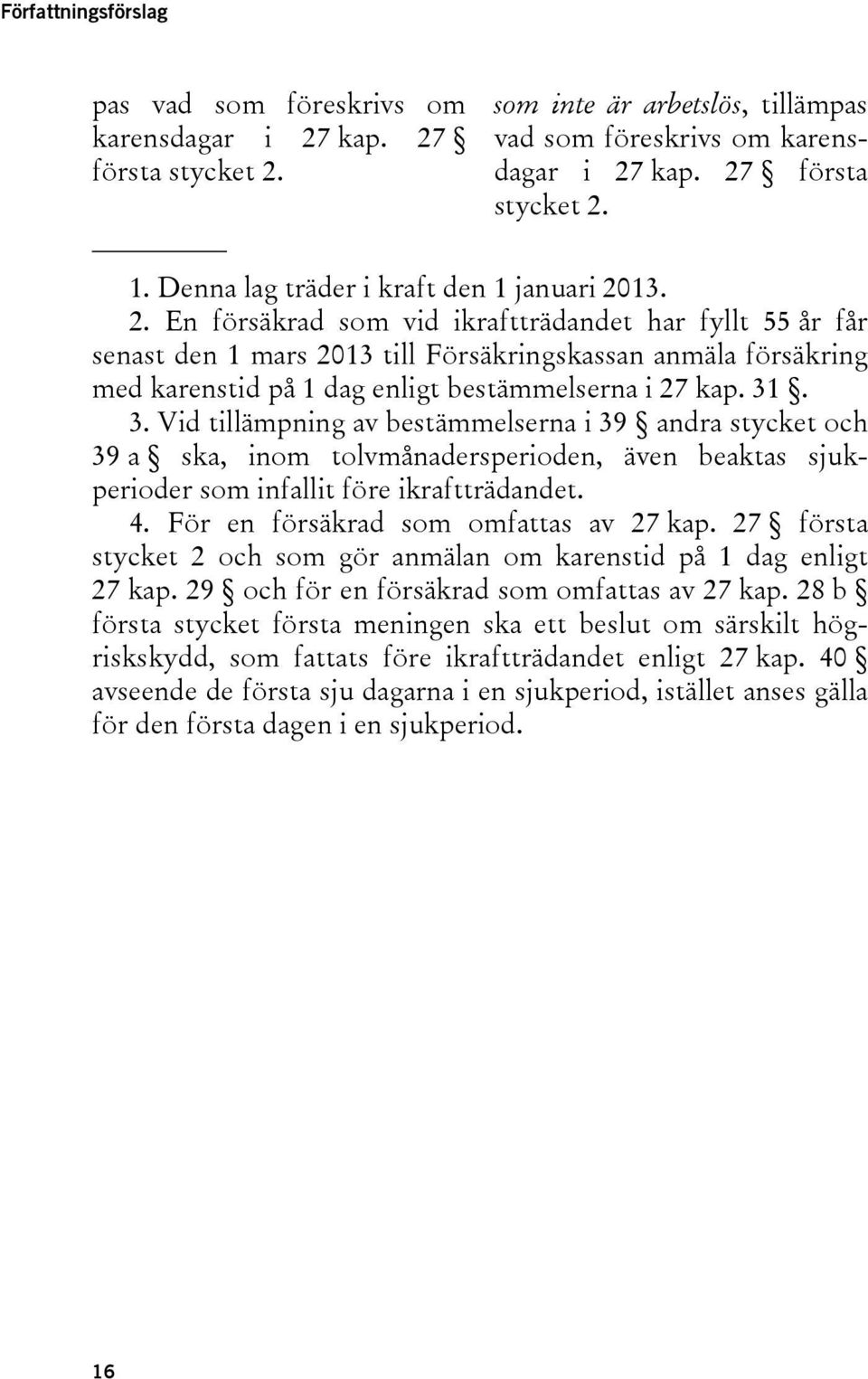 13. 2. En försäkrad som vid ikraftträdandet har fyllt 55 år får senast den 1 mars 2013 till Försäkringskassan anmäla försäkring med karenstid på 1 dag enligt bestämmelserna i 27 kap. 31