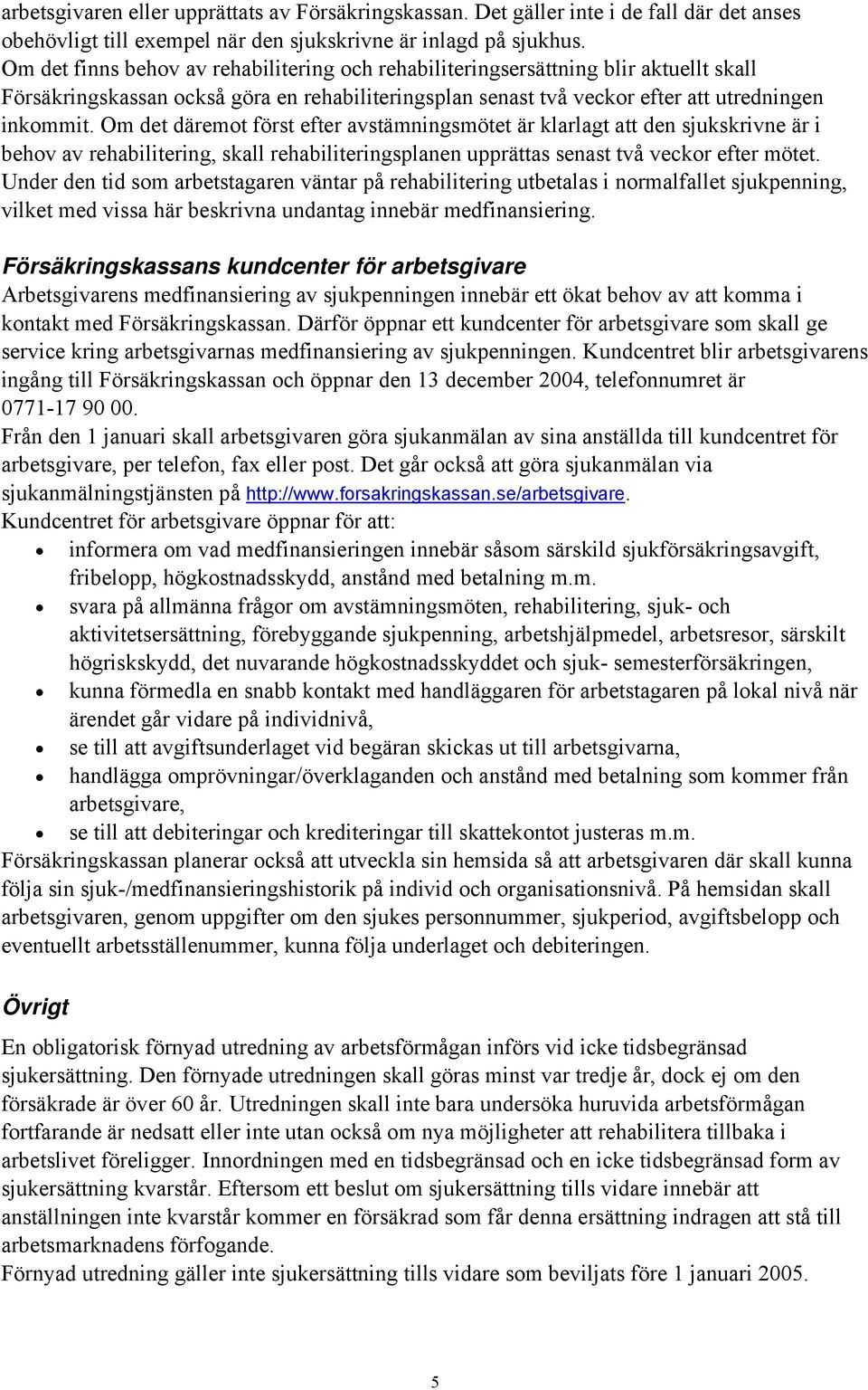 Om det däremot först efter avstämningsmötet är klarlagt att den sjukskrivne är i behov av rehabilitering, skall rehabiliteringsplanen upprättas senast två veckor efter mötet.