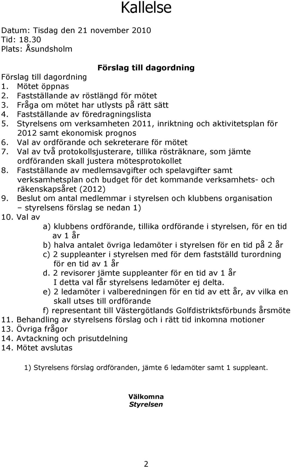 Val av ordförande och sekreterare för mötet 7. Val av två protokollsjusterare, tillika rösträknare, som jämte ordföranden skall justera mötesprotokollet 8.