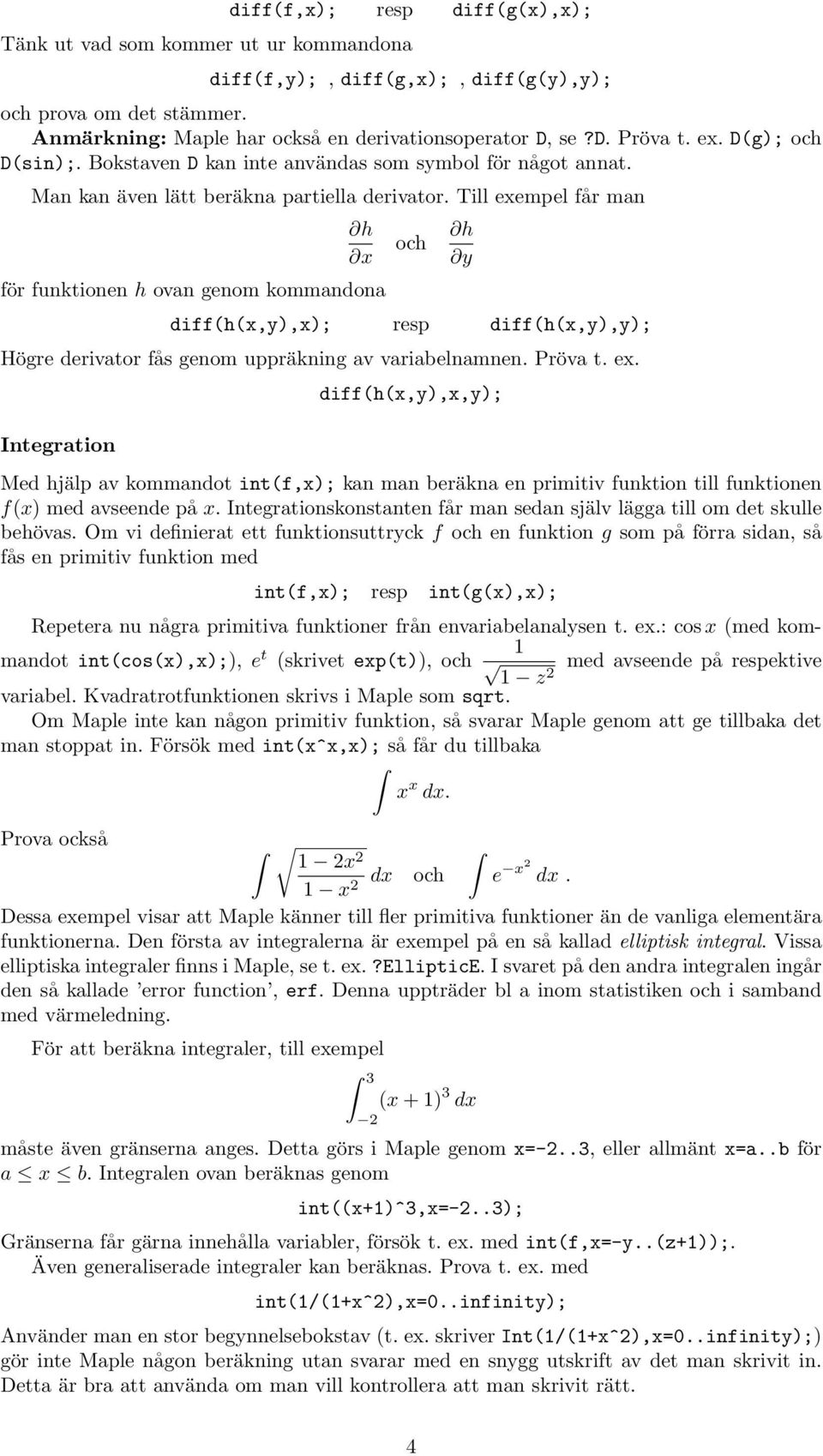 Till exempel får man för funktionen h ovan genom kommandona h x och h y diff(h(x,y),x); resp diff(h(x,y),y); Högre derivator fås genom uppräkning av variabelnamnen. Pröva t. ex. Integration diff(h(x,y),x,y); Med hjälp av kommandot int(f,x); kan man beräkna en primitiv funktion till funktionen f(x) med avseende på x.