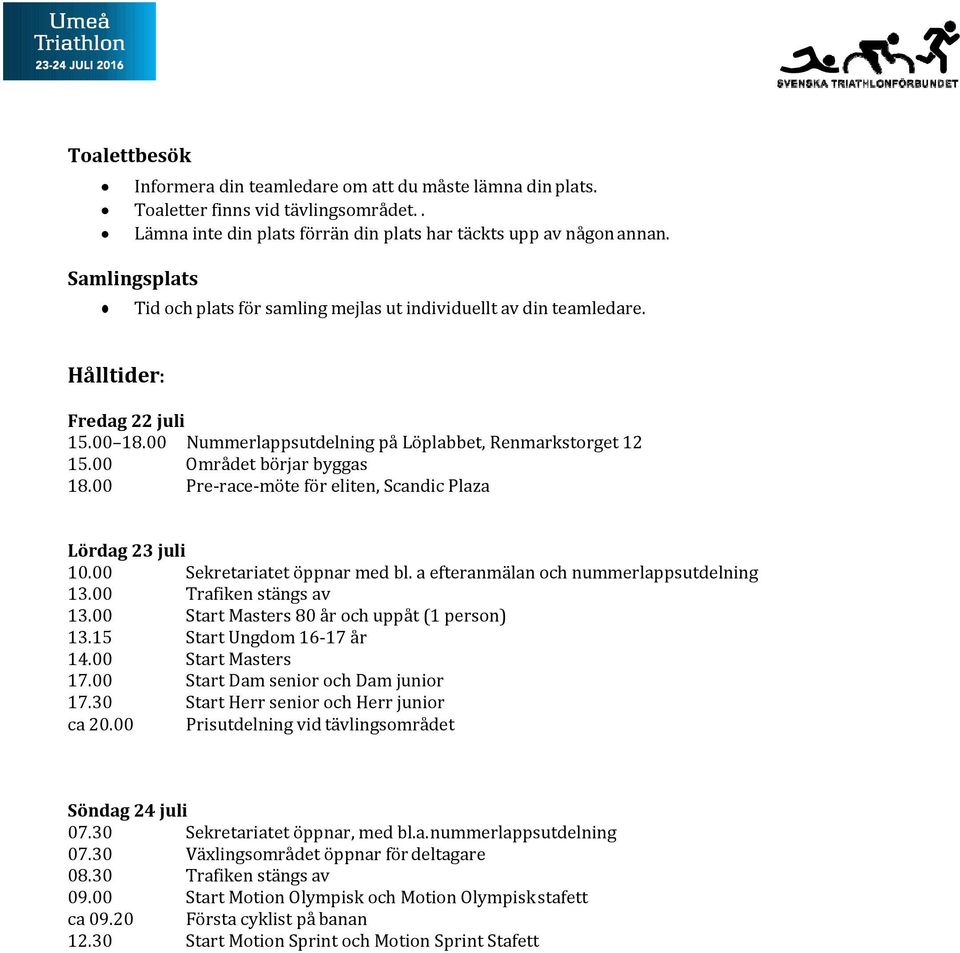 00 Området börjar byggas 18.00 Pre race möte för eliten, Scandic Plaza Lördag 23 juli 10.00 Sekretariatet öppnar med bl. a efteranmälan och nummerlappsutdelning 13.00 Trafiken stängs av 13.