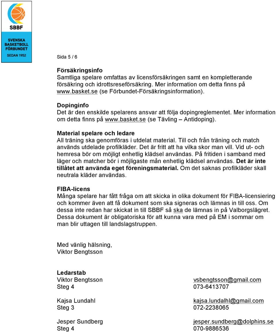 Material spelare och ledare All träning ska genomföras i utdelat material. Till och från träning och match används utdelade profilkläder. Det är fritt att ha vilka skor man vill.