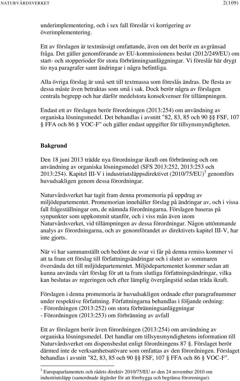 Vi föreslår här drygt tio nya paragrafer samt ändringar i några befintliga. Alla övriga förslag är små sett till textmassa som föreslås ändras. De flesta av dessa måste även betraktas som små i sak.